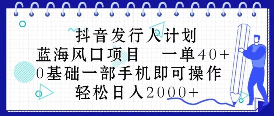 抖音发行人计划，蓝海风口项目 一单40，0基础一部手机即可操作 日入2000＋祝创空间-网创项目资源站-副业项目-创业项目-搞钱项目祝创空间