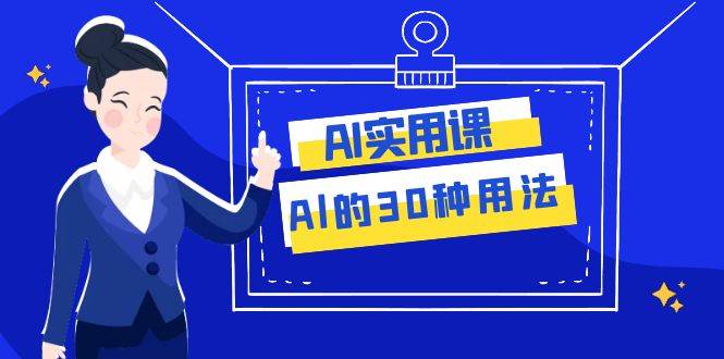AI·实用课:Al的·30种用法,工作效率提升数倍(31节课)祝创空间-网创项目资源站-副业项目-创业项目-搞钱项目祝创空间