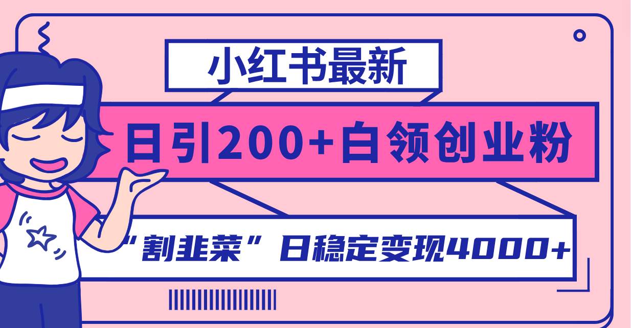 小红书最新日引200+创业粉”割韭菜“日稳定变现4000+实操教程！祝创空间-网创项目资源站-副业项目-创业项目-搞钱项目祝创空间
