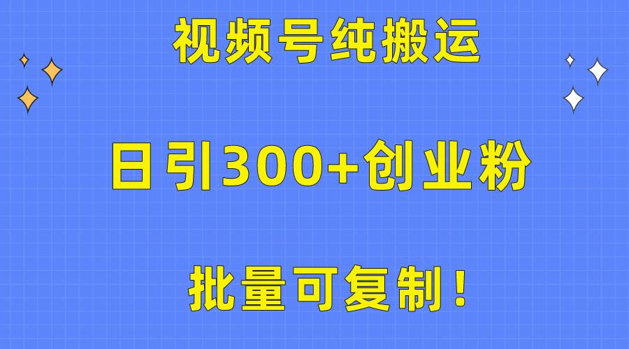 批量可复制！视频号纯搬运日引300+创业粉教程！祝创空间-网创项目资源站-副业项目-创业项目-搞钱项目祝创空间