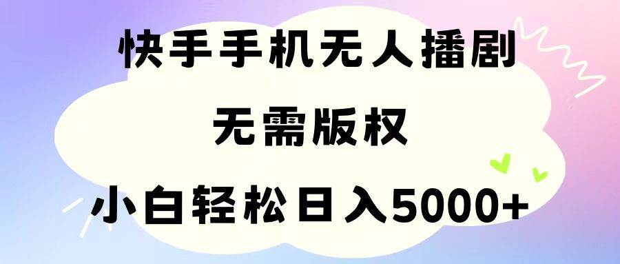 手机快手无人播剧，无需硬改，轻松解决版权问题，小白轻松日入5000+祝创空间-网创项目资源站-副业项目-创业项目-搞钱项目祝创空间