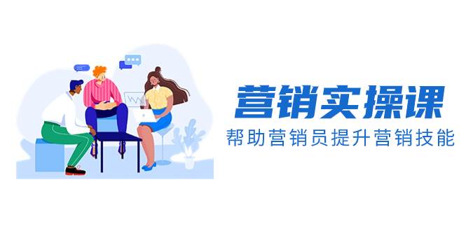 营销实操课，帮助营销员提升营销技能【完结】【音频+文档】祝创空间-网创项目资源站-副业项目-创业项目-搞钱项目祝创空间