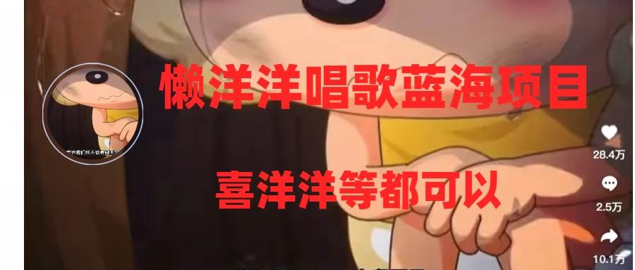 懒洋洋唱歌蓝海项目，单条作品上10+点赞，变现稳定/快（教程+工具）祝创空间-网创项目资源站-副业项目-创业项目-搞钱项目祝创空间