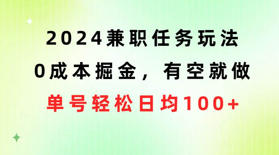 2024兼职任务玩法 0成本掘金，有空就做 单号轻松日均100+祝创空间-网创项目资源站-副业项目-创业项目-搞钱项目祝创空间