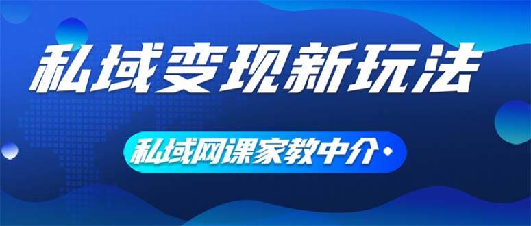 私域变现新玩法，网课家教中介，只做渠道和流量，让大学生给你打工、0…祝创空间-网创项目资源站-副业项目-创业项目-搞钱项目祝创空间