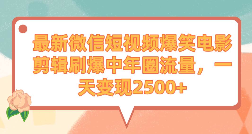 最新微信短视频爆笑电影剪辑刷爆中年圈流量，一天变现2500+祝创空间-网创项目资源站-副业项目-创业项目-搞钱项目祝创空间