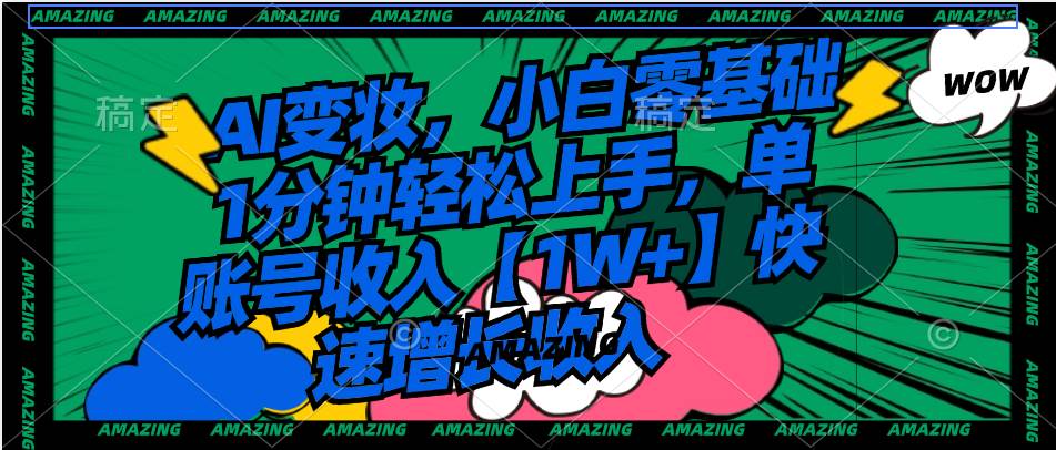 AI变妆，小白零基础1分钟轻松上手，单账号收入【1W+】快速增长收入祝创空间-网创项目资源站-副业项目-创业项目-搞钱项目祝创空间