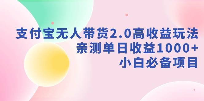 支付宝无人带货2.0高收益玩法，亲测单日收益1000+，小白必备项目祝创空间-网创项目资源站-副业项目-创业项目-搞钱项目祝创空间