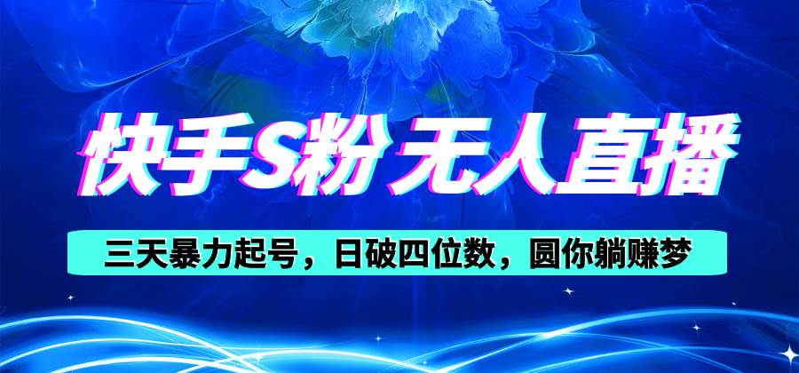 快手S粉无人直播教程，零粉三天暴力起号，日破四位数，小白可入祝创空间-网创项目资源站-副业项目-创业项目-搞钱项目祝创空间
