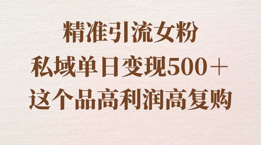 精准引流女粉,私域单日变现500+,高利润高复购,保姆级实操教程分享祝创空间-网创项目资源站-副业项目-创业项目-搞钱项目祝创空间