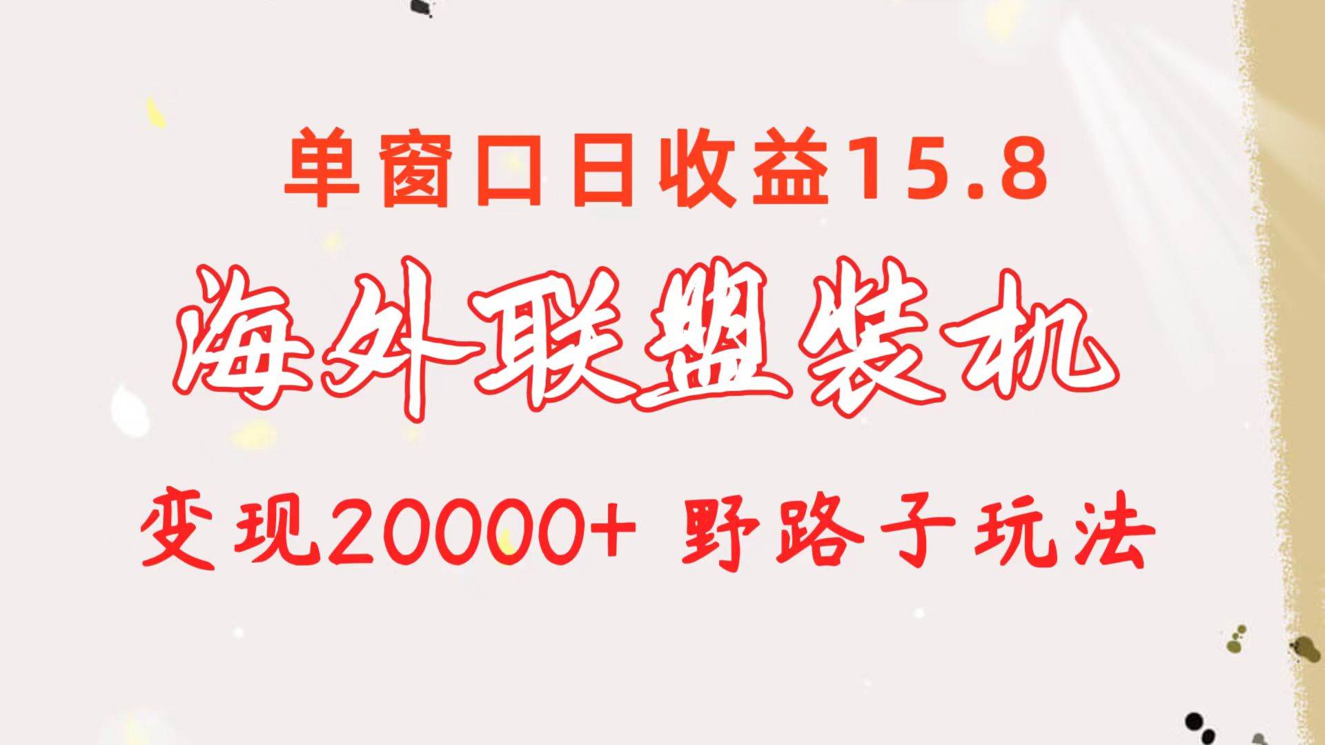 海外联盟装机 单窗口日收益15.8  变现20000+ 野路子玩法祝创空间-网创项目资源站-副业项目-创业项目-搞钱项目祝创空间