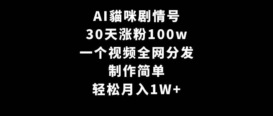 AI貓咪剧情号，30天涨粉100w，制作简单，一个视频全网分发，轻松月入1W+祝创空间-网创项目资源站-副业项目-创业项目-搞钱项目祝创空间
