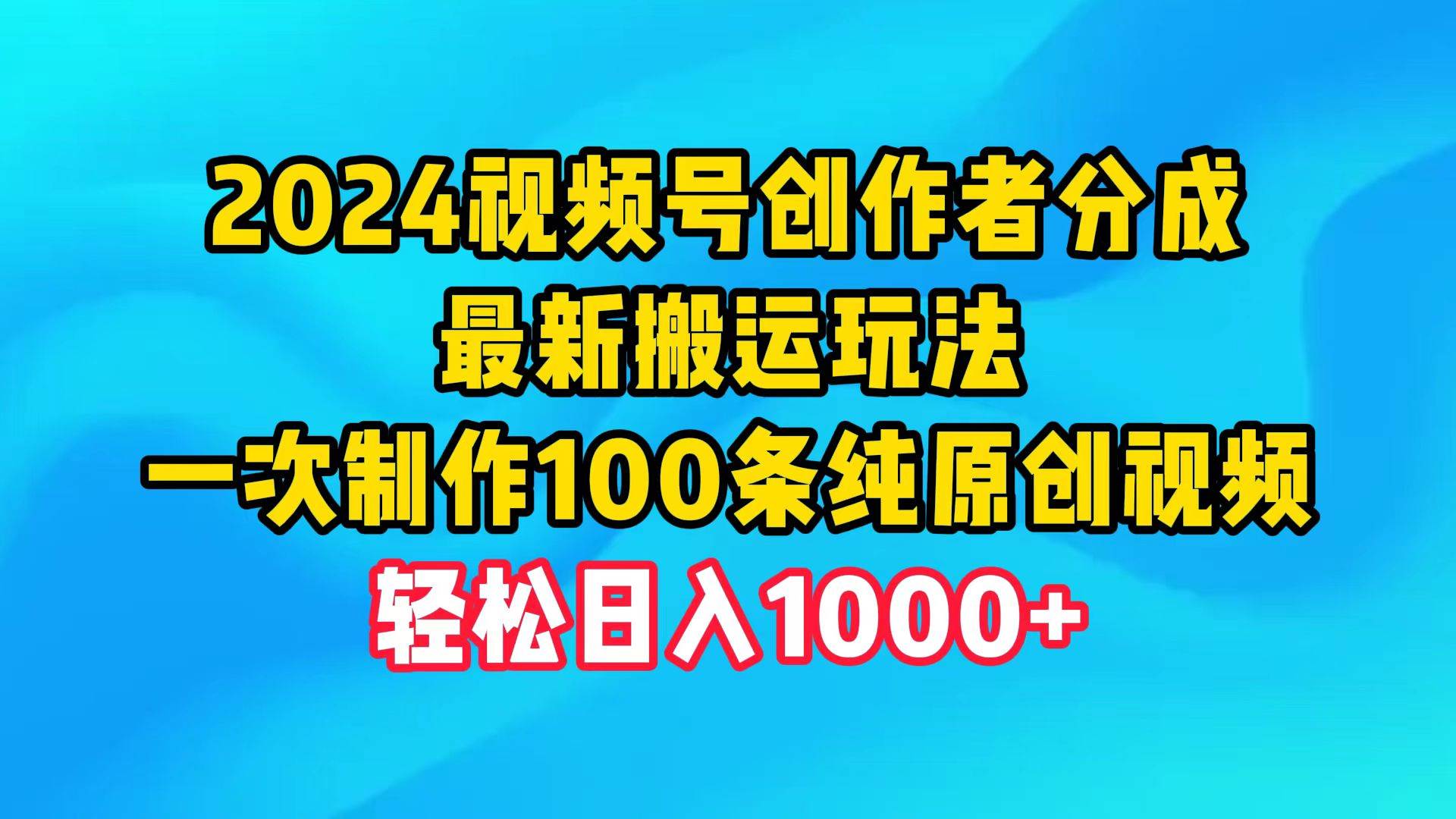 2024视频号创作者分成,最新搬运玩法,一次制作100条纯原创视频,日入1000+祝创空间-网创项目资源站-副业项目-创业项目-搞钱项目祝创空间