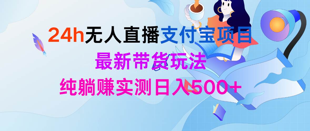 24h无人直播支付宝项目,最新带货玩法,纯躺赚实测日入500+祝创空间-网创项目资源站-副业项目-创业项目-搞钱项目祝创空间