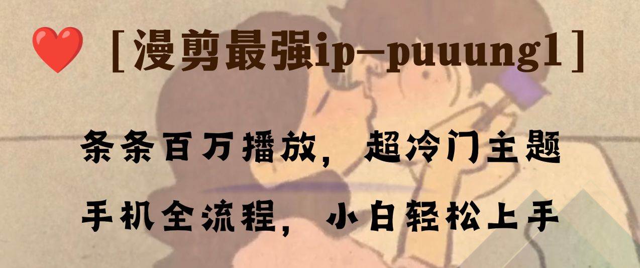 条条百万播放，漫剪最强冷门ip-puuung1，手机全流程，小白轻松学会！祝创空间-网创项目资源站-副业项目-创业项目-搞钱项目祝创空间