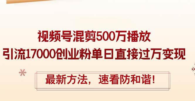 精华帖视频号混剪500万播放引流17000创业粉，单日直接过万变现，最新方…祝创空间-网创项目资源站-副业项目-创业项目-搞钱项目祝创空间
