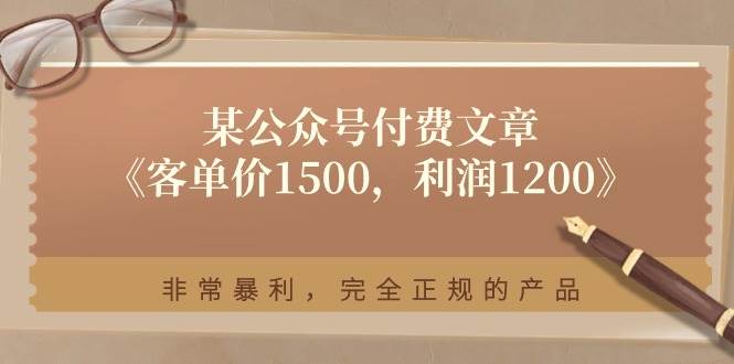 某付费文章《客单价1500，利润1200》非常暴利，完全正规的产品祝创空间-网创项目资源站-副业项目-创业项目-搞钱项目祝创空间