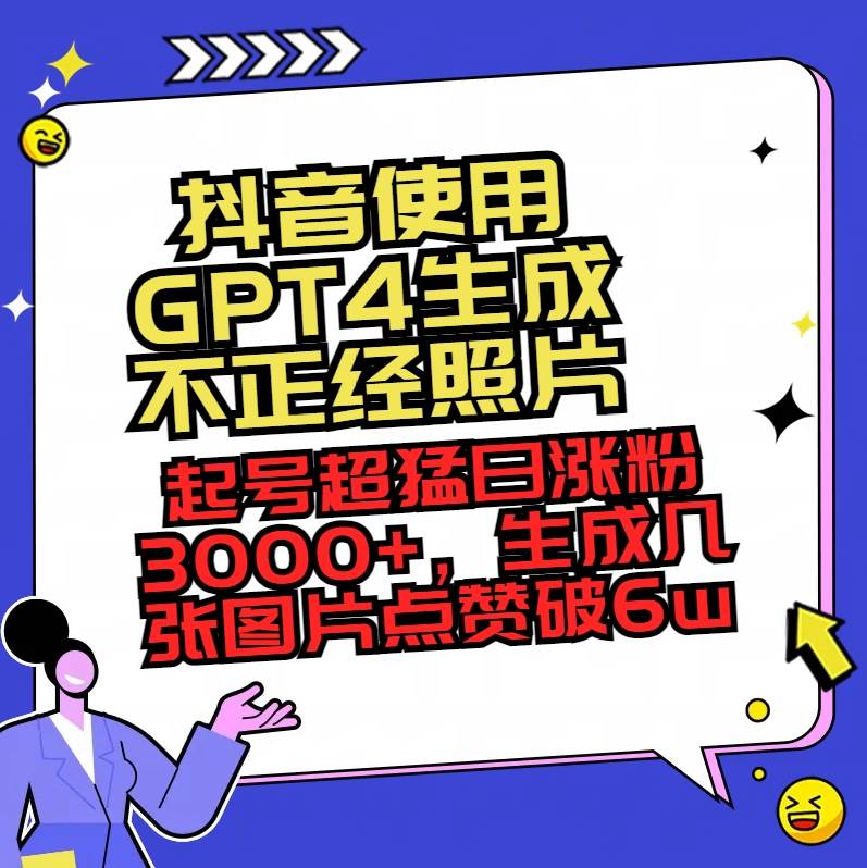 抖音使用GPT4生成不正经照片，起号超猛日涨粉3000+，生成几张图片点赞破6w+祝创空间-网创项目资源站-副业项目-创业项目-搞钱项目祝创空间