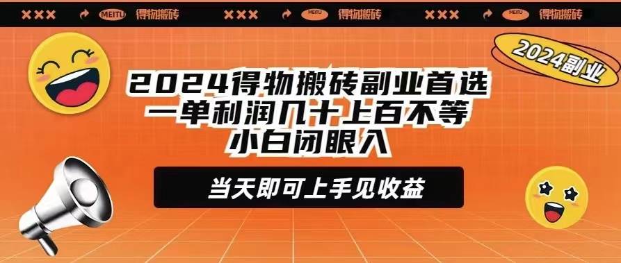 2024得物搬砖副业首选一单利润几十上百不等小白闭眼当天即可上手见收益祝创空间-网创项目资源站-副业项目-创业项目-搞钱项目祝创空间