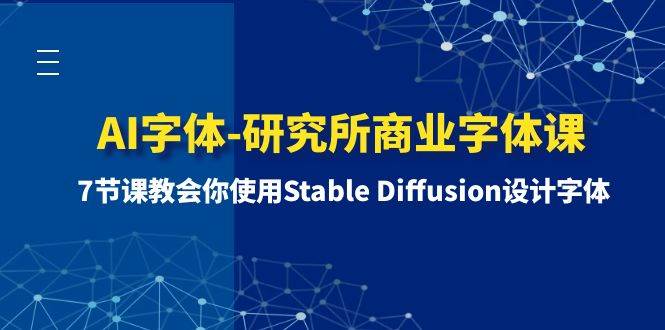 AI字体-研究所商业字体课-第1期：7节课教会你使用Stable Diffusion设计字体祝创空间-网创项目资源站-副业项目-创业项目-搞钱项目祝创空间