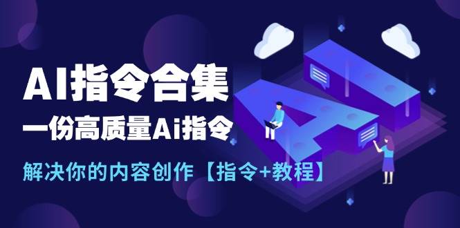 最新AI指令合集，一份高质量Ai指令，解决你的内容创作【指令+教程】祝创空间-网创项目资源站-副业项目-创业项目-搞钱项目祝创空间
