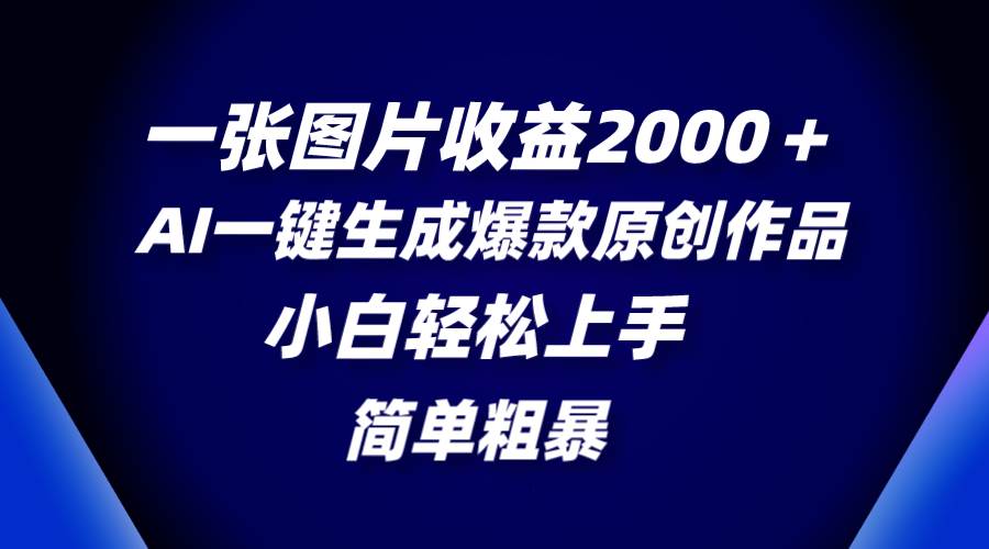 一张图片收益2000+,AI一键生成爆款原创作品,简单粗暴,小白轻松上手祝创空间-网创项目资源站-副业项目-创业项目-搞钱项目祝创空间
