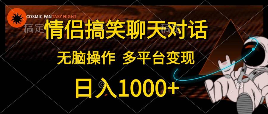 情侣搞笑聊天对话,日入1000+,无脑操作,多平台变现祝创空间-网创项目资源站-副业项目-创业项目-搞钱项目祝创空间