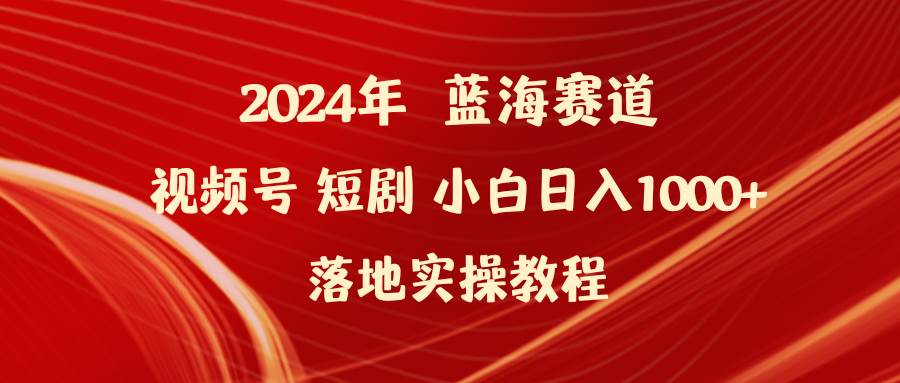2024年蓝海赛道视频号短剧 小白日入1000+落地实操教程祝创空间-网创项目资源站-副业项目-创业项目-搞钱项目祝创空间