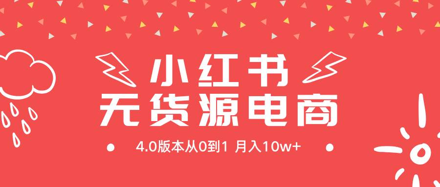 小红书无货源新电商4.0版本从0到1月入10w+祝创空间-网创项目资源站-副业项目-创业项目-搞钱项目祝创空间