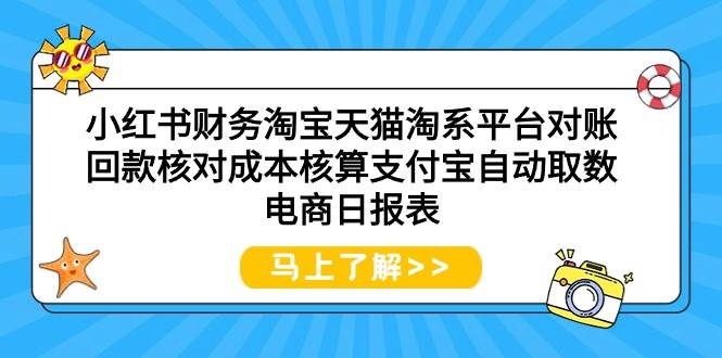 小红书财务淘宝天猫淘系平台对账回款核对成本核算支付宝自动取数电商日报表祝创空间-网创项目资源站-副业项目-创业项目-搞钱项目祝创空间