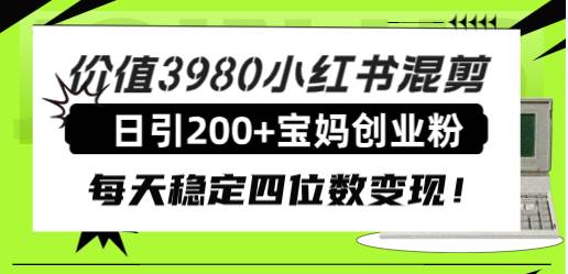 价值3980小红书混剪日引200+宝妈创业粉,每天稳定四位数变现!祝创空间-网创项目资源站-副业项目-创业项目-搞钱项目祝创空间