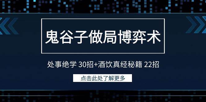 鬼谷子做局博弈术：处事绝学 30招+酒饮真经秘籍 22招祝创空间-网创项目资源站-副业项目-创业项目-搞钱项目祝创空间