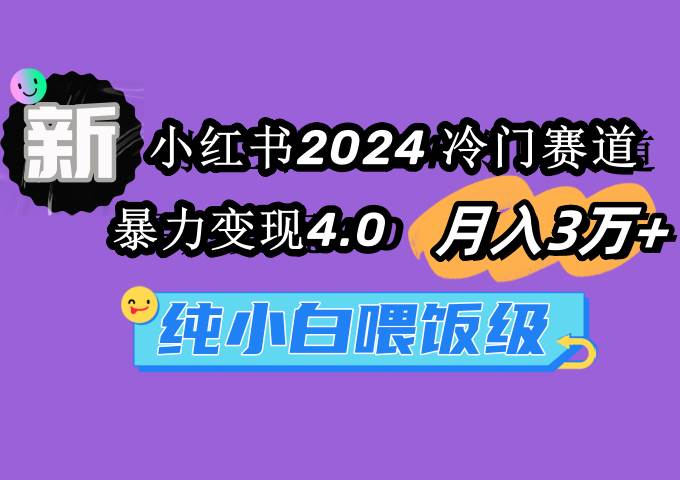 小红书2024冷门赛道 月入3万+ 暴力变现4.0 纯小白喂饭级祝创空间-网创项目资源站-副业项目-创业项目-搞钱项目祝创空间