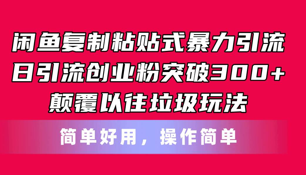 闲鱼复制粘贴式暴力引流，日引流突破300+，颠覆以往垃圾玩法，简单好用祝创空间-网创项目资源站-副业项目-创业项目-搞钱项目祝创空间