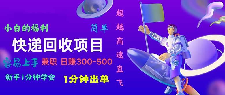 快递 回收项目，容易上手，小白一分钟学会，一分钟出单，日赚300~800祝创空间-网创项目资源站-副业项目-创业项目-搞钱项目祝创空间