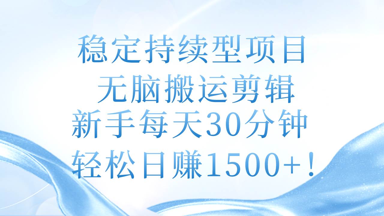 稳定持续型项目，无脑搬运剪辑，新手每天30分钟，轻松日赚1500+！祝创空间-网创项目资源站-副业项目-创业项目-搞钱项目祝创空间