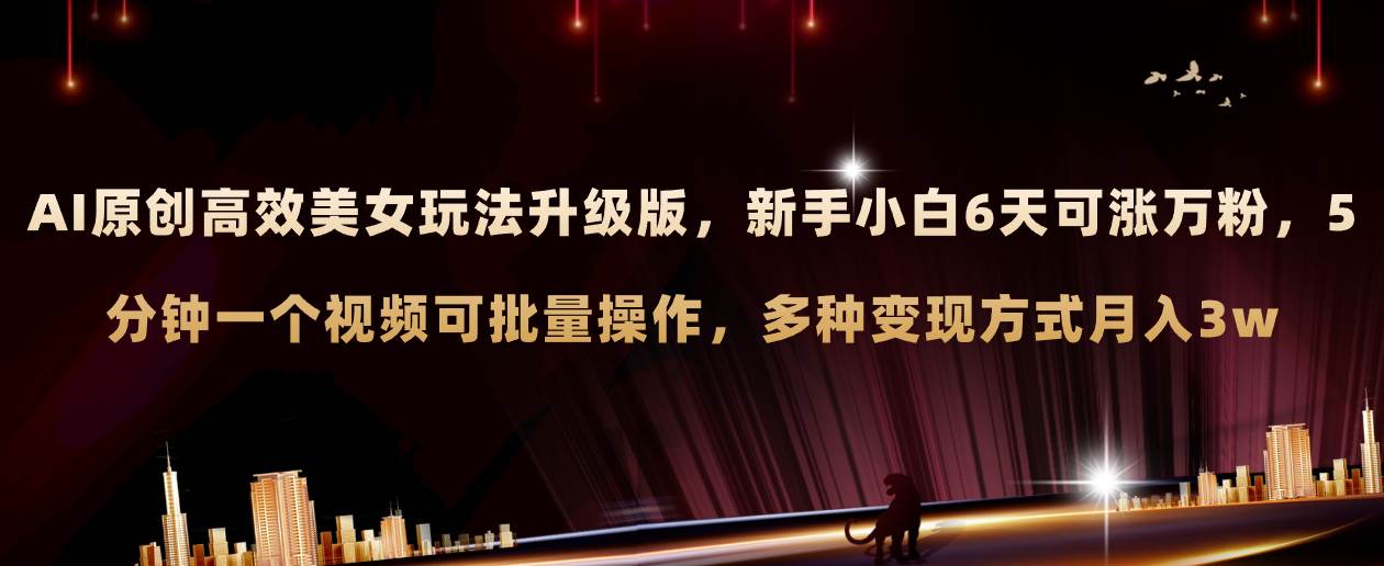 AI原创美女玩法升级版 新手6天涨万粉 5分钟制作视频可批量，多种变现月入3w祝创空间-网创项目资源站-副业项目-创业项目-搞钱项目祝创空间