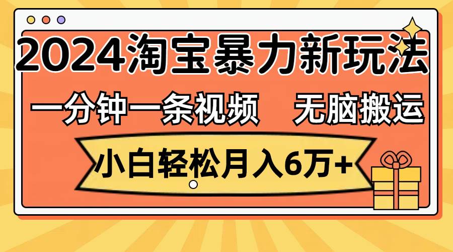 一分钟一条视频,无脑搬运,小白轻松月入6万+2024淘宝暴力新玩法,可批量祝创空间-网创项目资源站-副业项目-创业项目-搞钱项目祝创空间