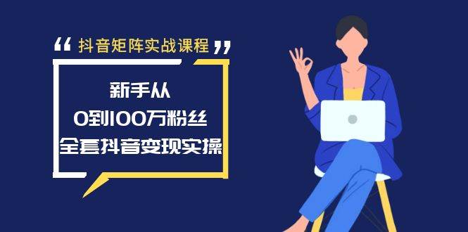 抖音矩阵实战课程：新手从0到100万粉丝，全套抖音变现实操祝创空间-网创项目资源站-副业项目-创业项目-搞钱项目祝创空间