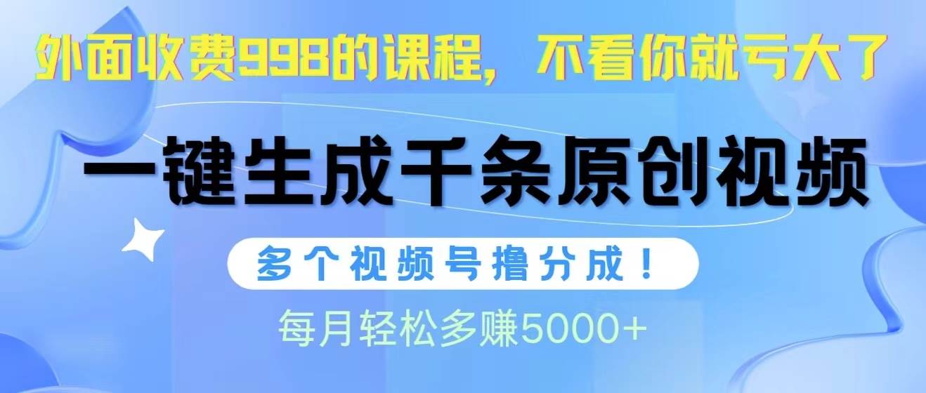 视频号软件辅助日产1000条原创视频，多个账号撸分成收益，每个月多赚5000+祝创空间-网创项目资源站-副业项目-创业项目-搞钱项目祝创空间