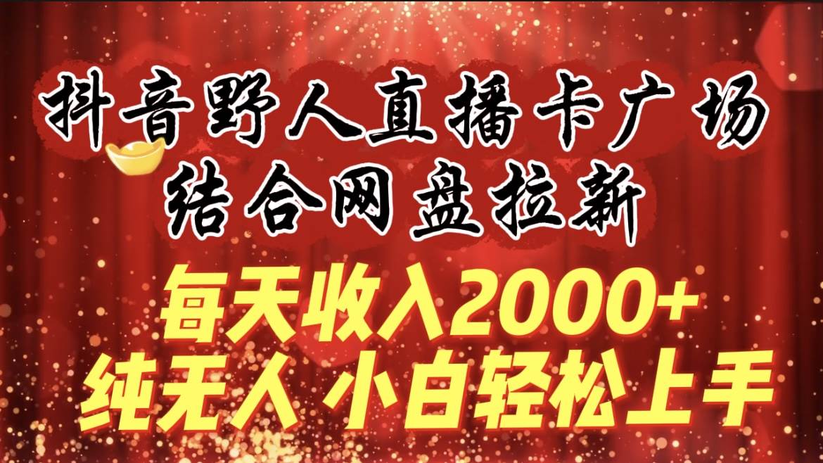 每天收入2000+,抖音野人直播卡广场,结合网盘拉新,纯无人,小白轻松上手祝创空间-网创项目资源站-副业项目-创业项目-搞钱项目祝创空间