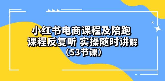 小红书电商课程陪跑课 课程反复听 实操随时讲解 (53节课)祝创空间-网创项目资源站-副业项目-创业项目-搞钱项目祝创空间