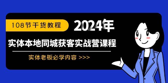实体本地同城获客实战营课程：实体老板必学内容，108节干货教程祝创空间-网创项目资源站-副业项目-创业项目-搞钱项目祝创空间