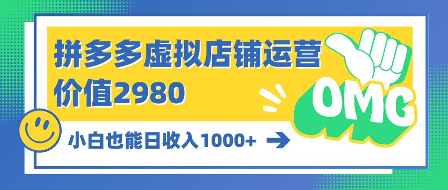 拼多多虚拟店铺运营:小白也能日收入1000+祝创空间-网创项目资源站-副业项目-创业项目-搞钱项目祝创空间