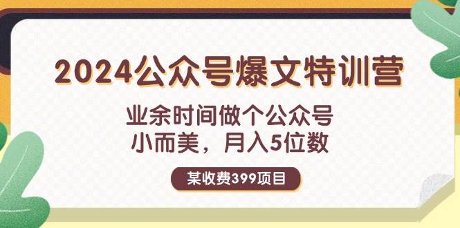 某收费399元-2024公众号爆文特训营：业余时间做个公众号 小而美 月入5位数祝创空间-网创项目资源站-副业项目-创业项目-搞钱项目祝创空间