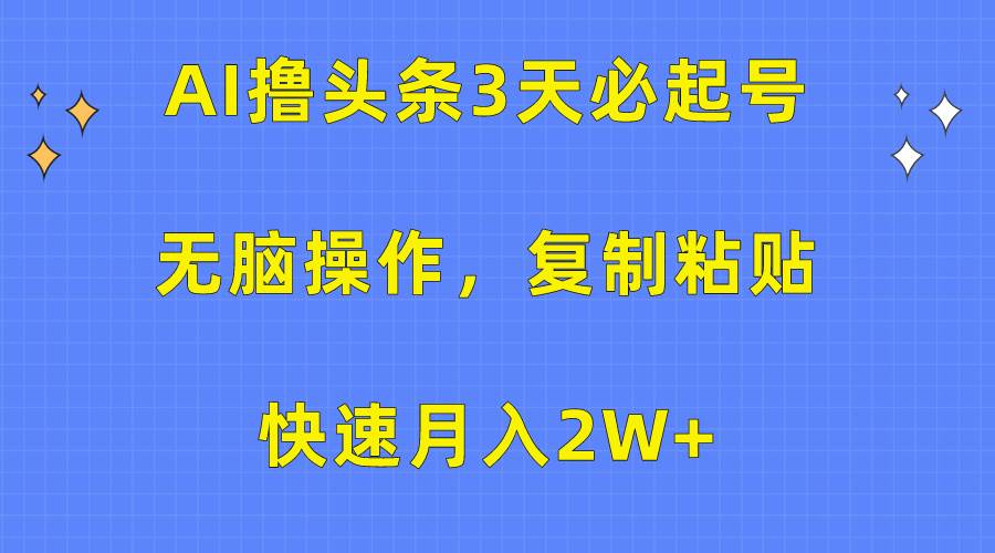 AI撸头条3天必起号，无脑操作3分钟1条，复制粘贴快速月入2W+祝创空间-网创项目资源站-副业项目-创业项目-搞钱项目祝创空间