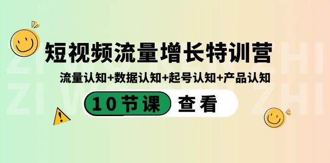 短视频流量增长特训营：流量认知+数据认知+起号认知+产品认知（10节课）祝创空间-网创项目资源站-副业项目-创业项目-搞钱项目祝创空间