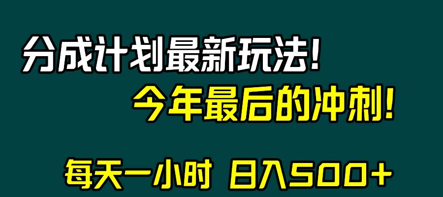 视频号分成计划最新玩法，日入500+，年末最后的冲刺祝创空间-网创项目资源站-副业项目-创业项目-搞钱项目祝创空间