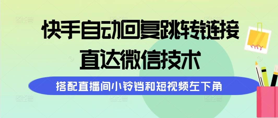 快手自动回复跳转链接，直达微信技术，搭配直播间小铃铛和短视频左下角祝创空间-网创项目资源站-副业项目-创业项目-搞钱项目祝创空间