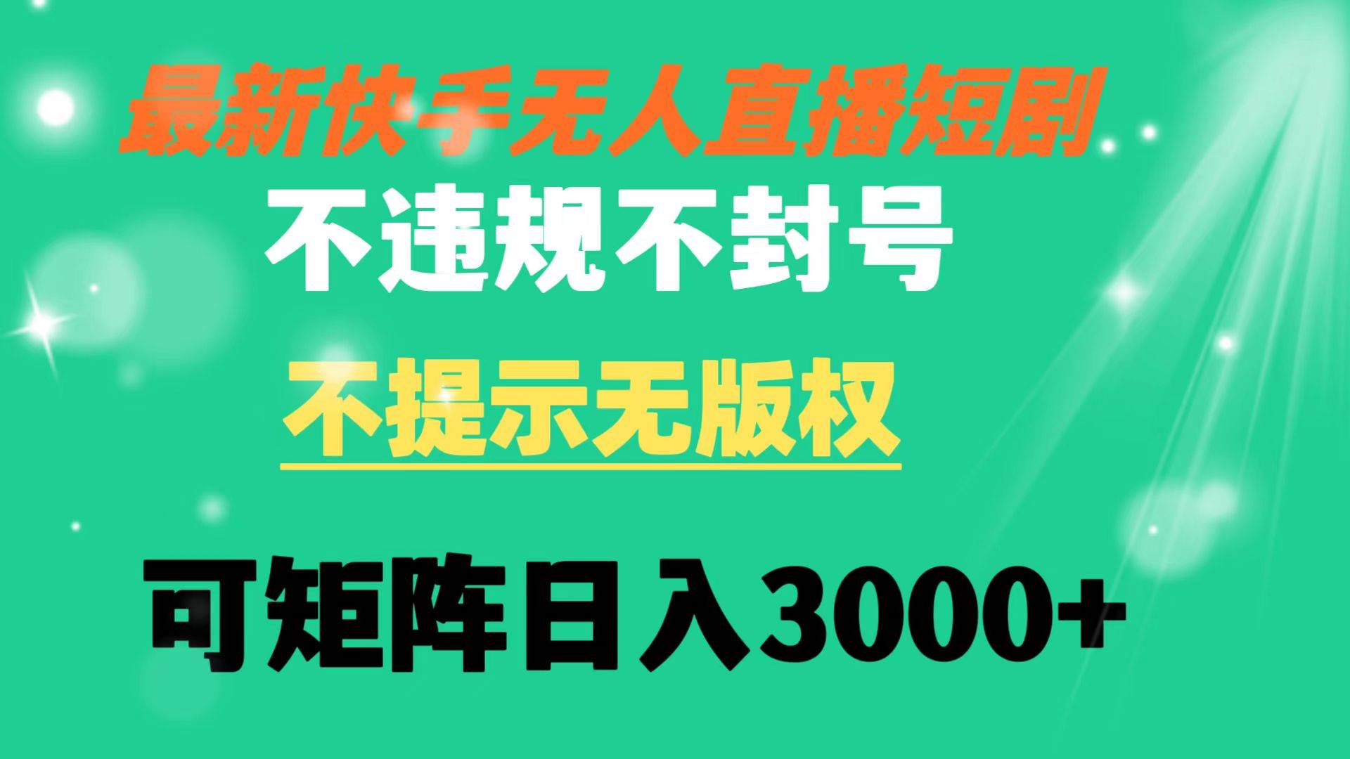 快手无人直播短剧 不违规 不提示 无版权 可矩阵操作轻松日入3000+祝创空间-网创项目资源站-副业项目-创业项目-搞钱项目祝创空间